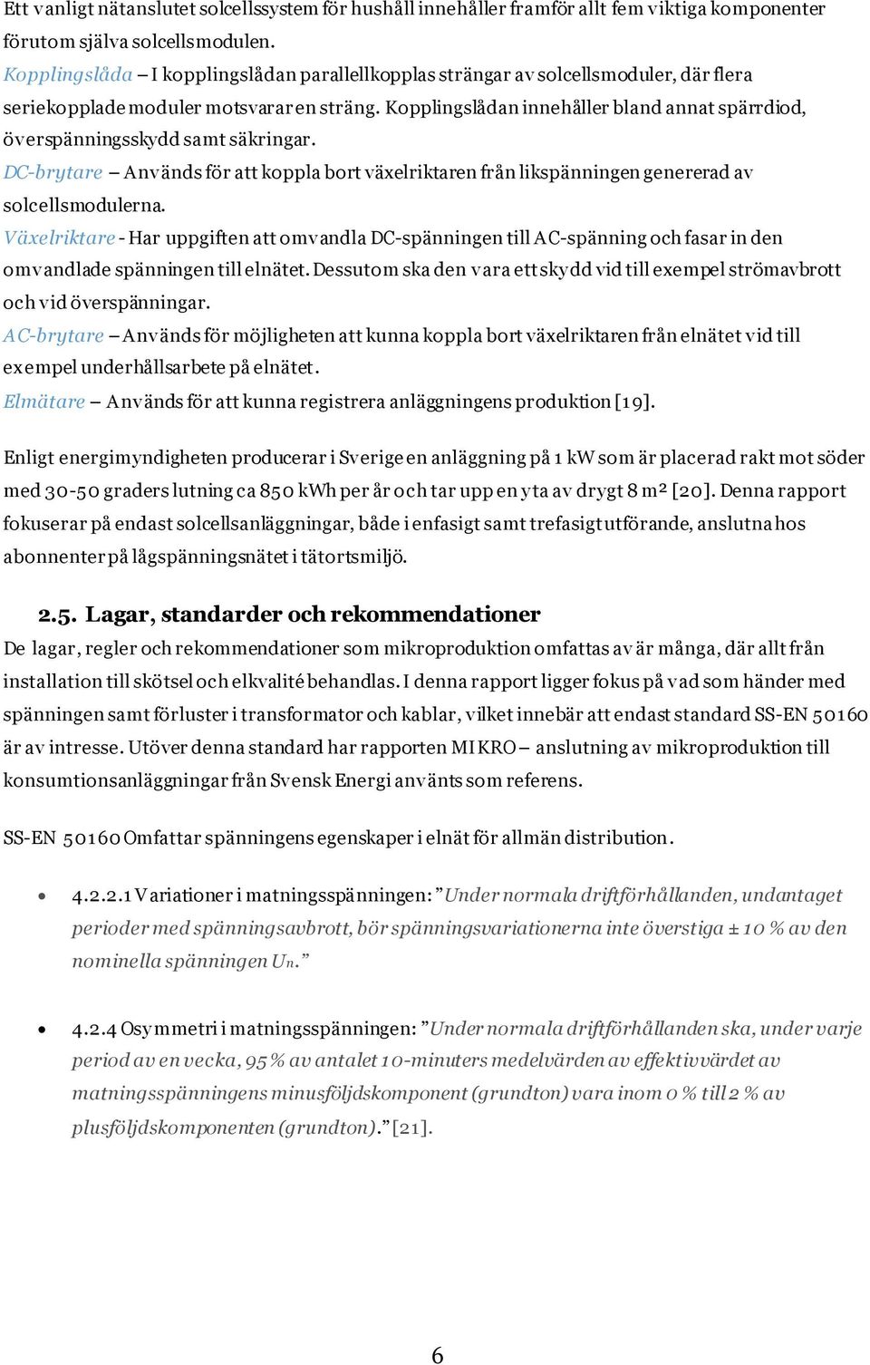 Kopplingslådan innehåller bland annat spärrdiod, överspänningsskydd samt säkringar. DC-brytare Används för att koppla bort växelriktaren från likspänningen genererad av solcellsmodulerna.