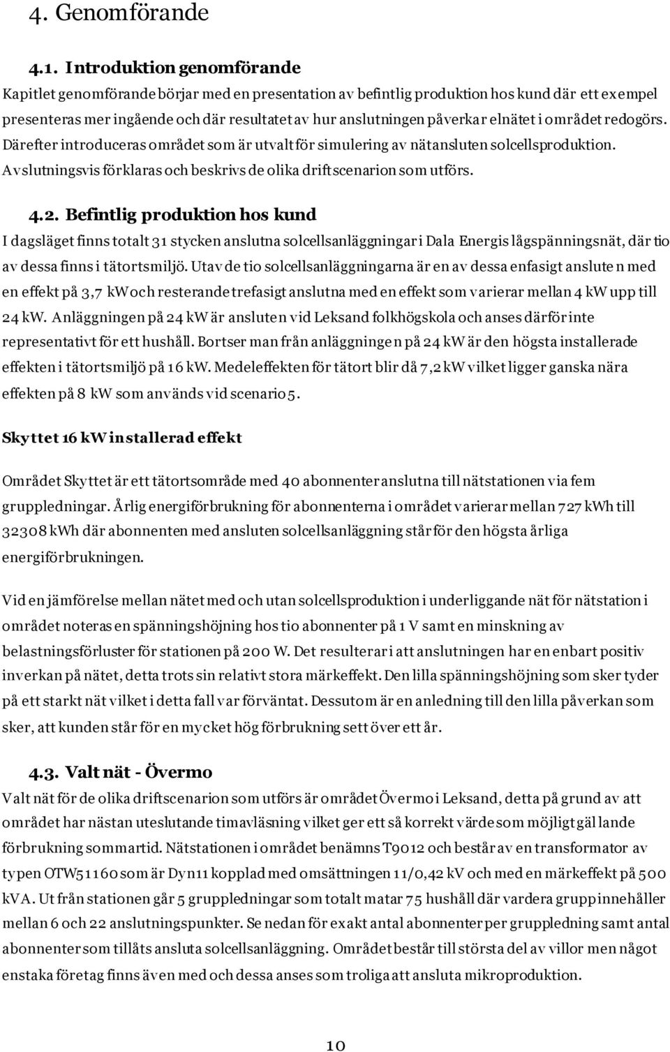 elnätet i området redogörs. Därefter introduceras området som är utvalt för simulering av nätansluten solcellsproduktion. Avslutningsvis förklaras och beskrivs de olika driftscenarion som utförs. 4.2.