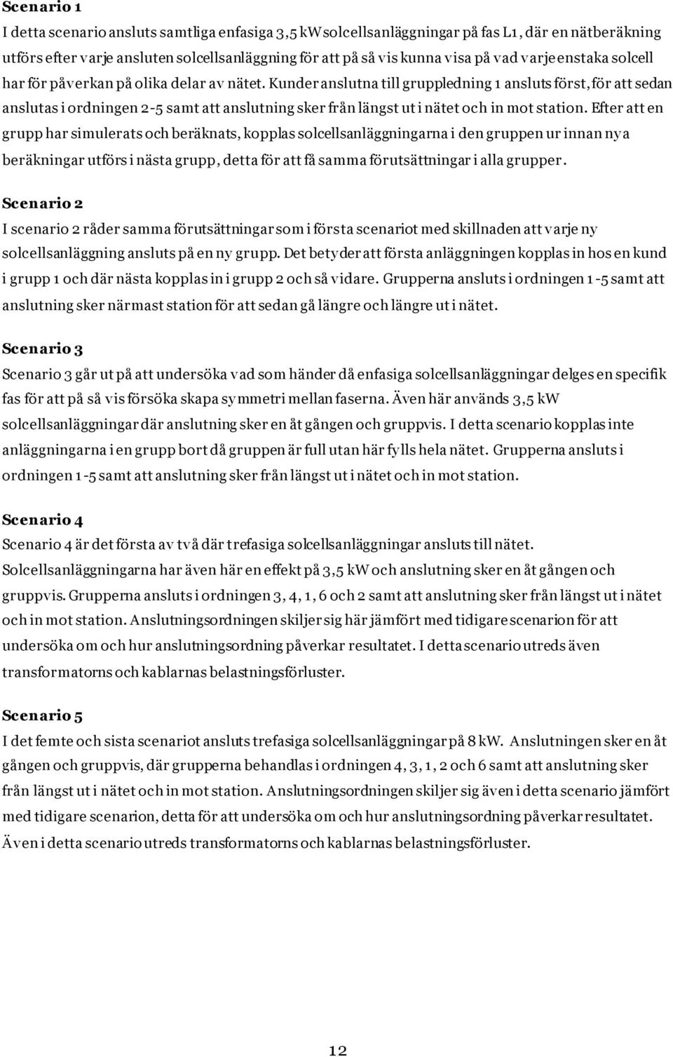 Kunder anslutna till gruppledning 1 ansluts först, för att sedan anslutas i ordningen 2-5 samt att anslutning sker från längst ut i nätet och in mot station.