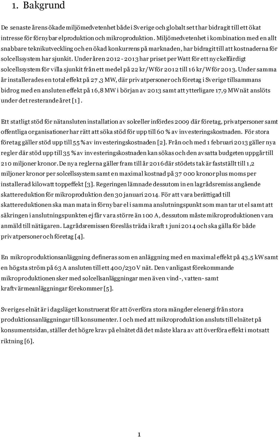 Under åren 2012-2013 har priset per Watt för ett ny ckelfärdigt solcellssystem för villa sjunkit från ett medel på 22 kr/w för 2012 till 16 kr/w för 2013.