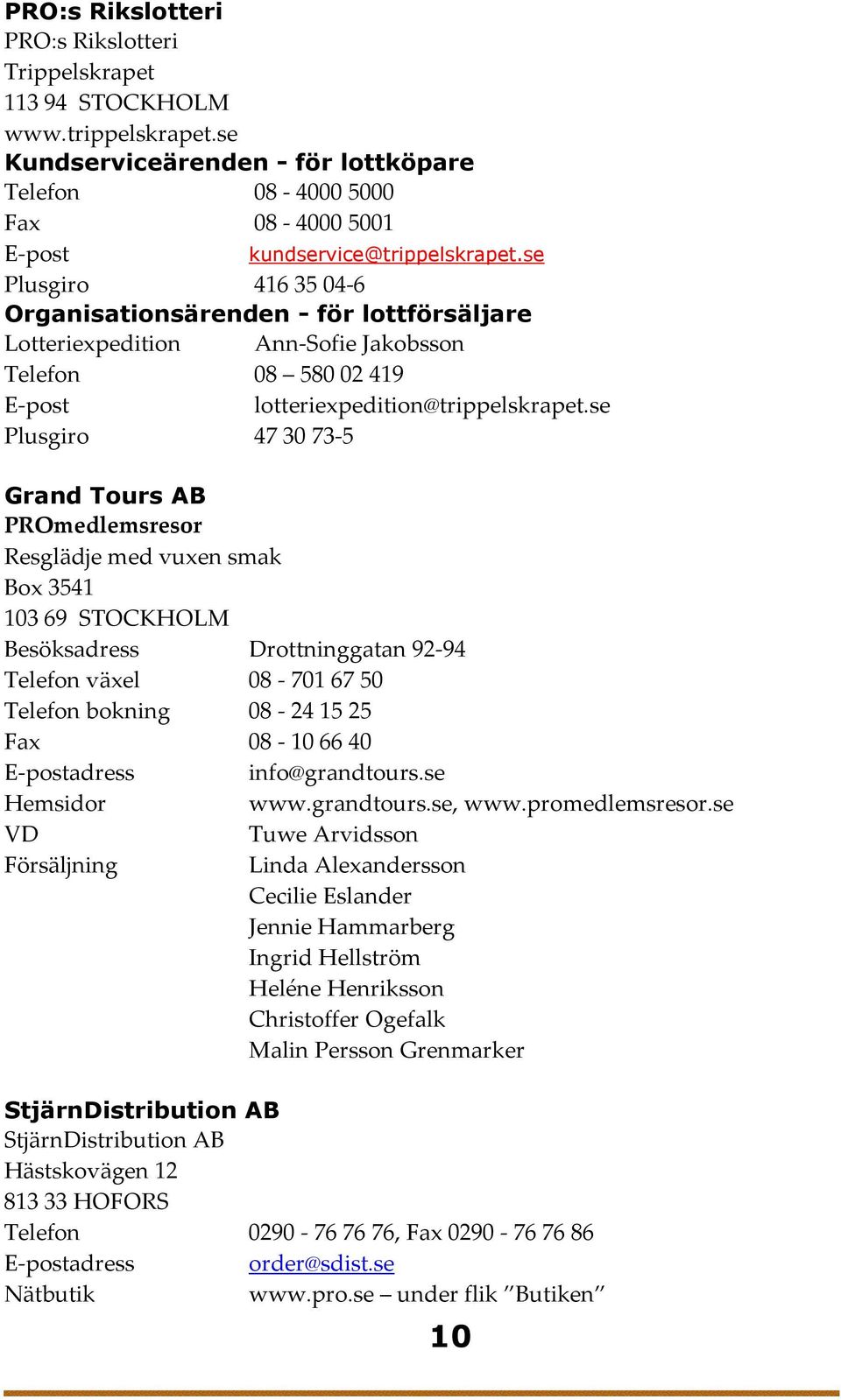 se Plusgiro 47 30 73-5 Grand Tours AB PROmedlemsresor Resglädje med vuxen smak Box 3541 103 69 STOCKHOLM Besöksadress Drottninggatan 92-94 Telefon växel 08-701 67 50 Telefon bokning 08-24 15 25 Fax