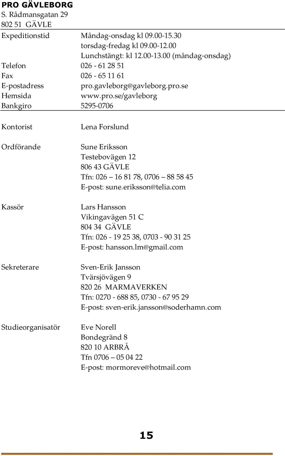 gavleborg@gavleborg.pro.se www.pro.se/gavleborg Bankgiro 5295-0706 Kontorist Lena Forslund Sune Eriksson Testebovägen 12 806 43 GÄVLE Tfn: 026 16 81 78, 0706 88 58 45 E-post: sune.