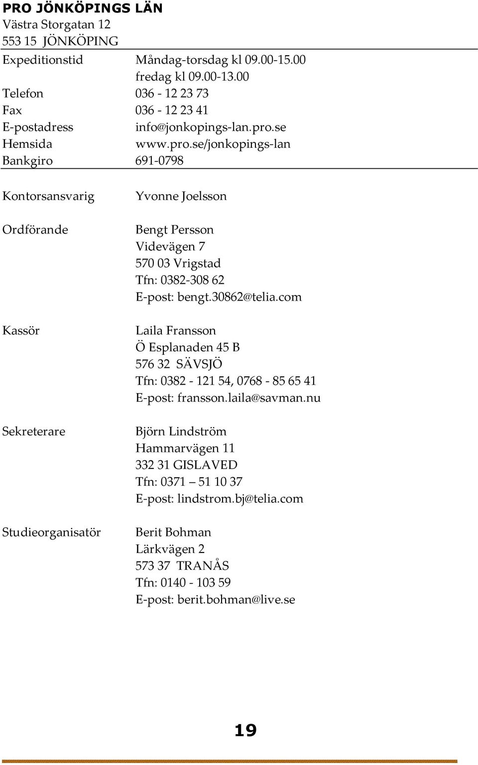 se www.pro.se/jonkopings-lan Bankgiro 691-0798 Kontorsansvarig Yvonne Joelsson Bengt Persson Videvägen 7 570 03 Vrigstad Tfn: 0382-308 62 E-post: bengt.30862@telia.