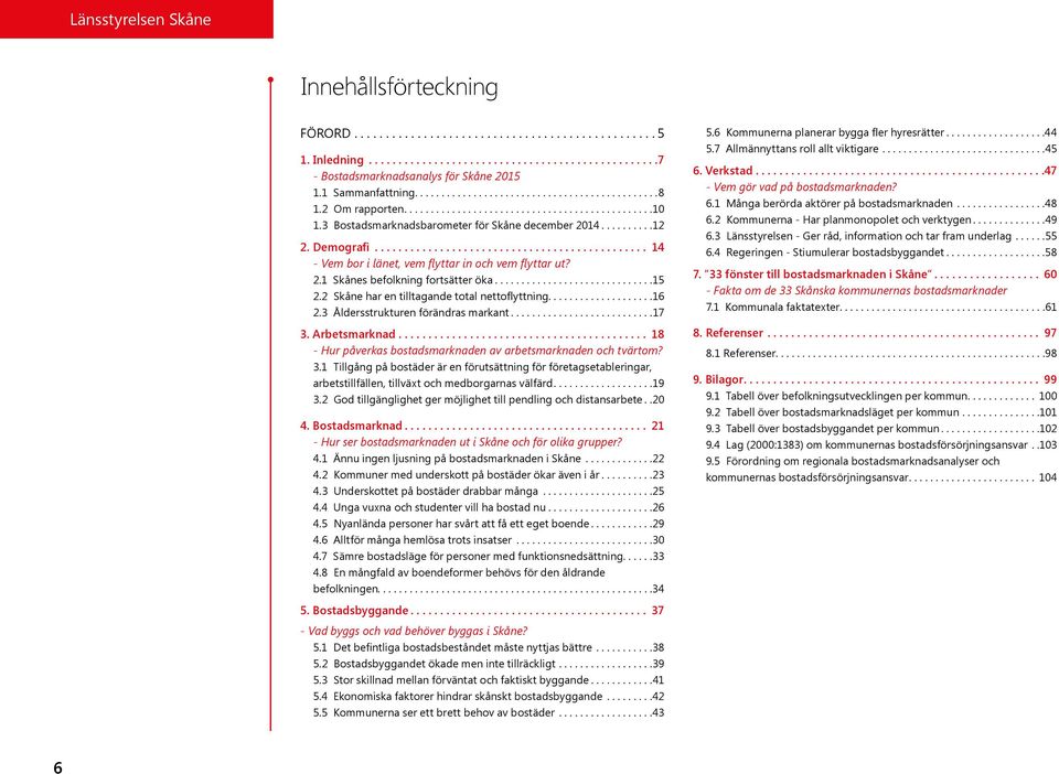 2 Skåne har en tilltagande total nettoflyttning.... 16 2.3 Åldersstrukturen förändras markant... 17 3.