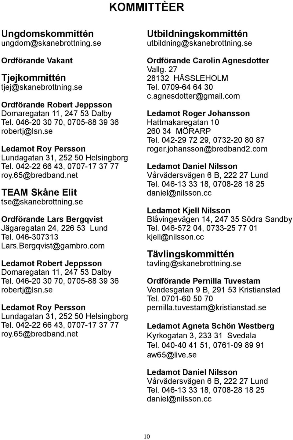 se Ordförande Lars Bergqvist Jägaregatan 24, 226 53 Lund Tel. 046-307313 Lars.Bergqvist@gambro.com Ledamot Robert Jeppsson Domaregatan 11, 247 53 Dalby Tel. 046-20 30 70, 0705-88 39 36 robertj@lsn.