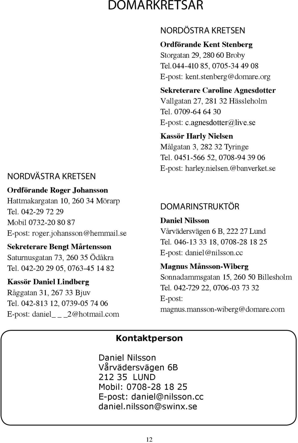 040-41 38 64, 0705-45 23 41 NORDVÄSTRA KRETSEN Ordförande Roger Johansson Hattmakargatan 10, 260 34 Mörarp Tel. 042-29 72 29 Mobil 0732-20 80 87 E-post: roger.johansson@hemmail.