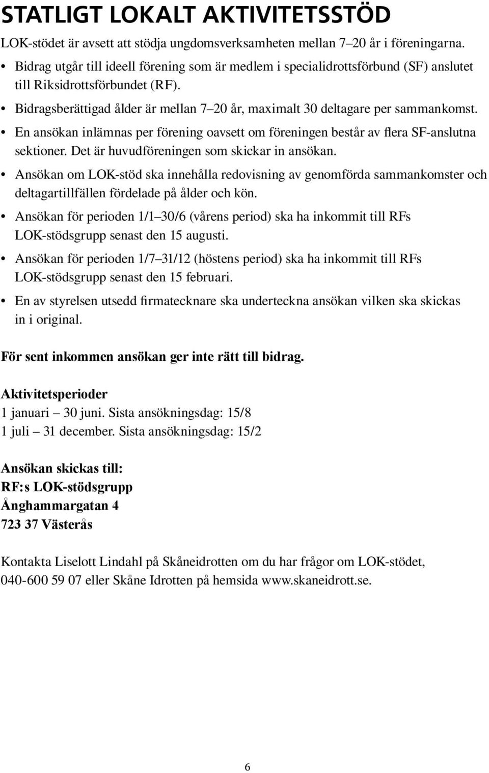 En ansökan inlämnas per förening oavsett om föreningen består av flera SF-anslutna sektioner. Det är huvudföreningen som skickar in ansökan.