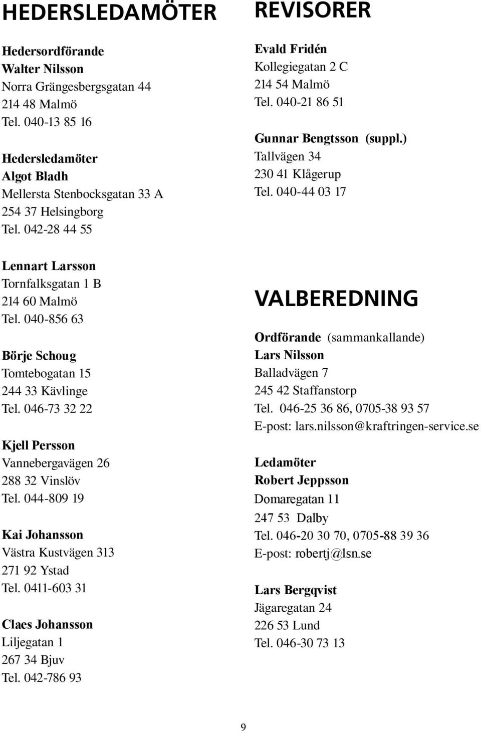 044-809 19 Kai Johansson Västra Kustvägen 313 271 92 Ystad Tel. 0411-603 31 Claes Johansson Liljegatan 1 267 34 Bjuv Tel. 042-786 93 REVISORER Evald Fridén Kollegiegatan 2 C 214 54 Malmö Tel.