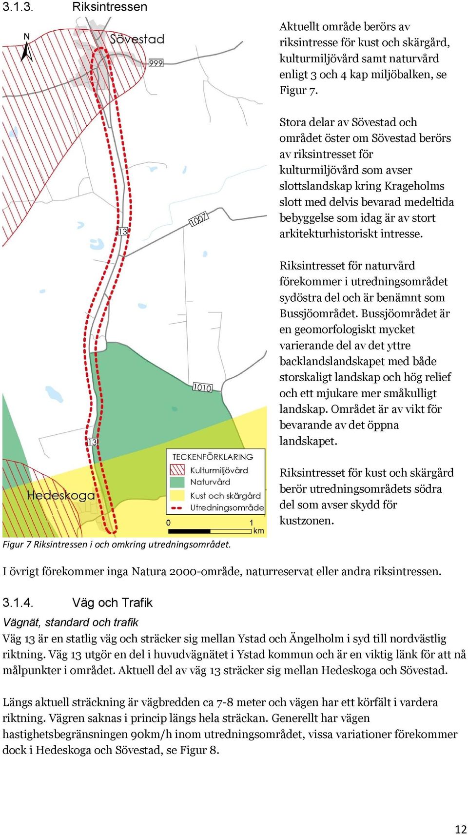 av stort arkitekturhistoriskt intresse. Riksintresset för naturvård förekommer i utredningsområdet sydöstra del och är benämnt som Bussjöområdet.