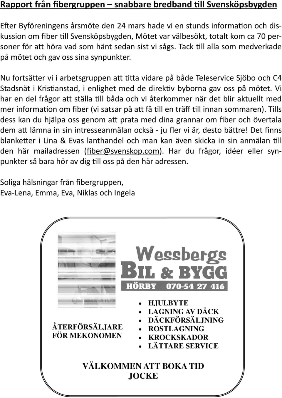 Nu fortsä er vi i arbetsgruppen a a vidare på både Teleservice Sjöbo och C4 Stadsnät i Kris anstad, i enlighet med de direk v byborna gav oss på mötet.