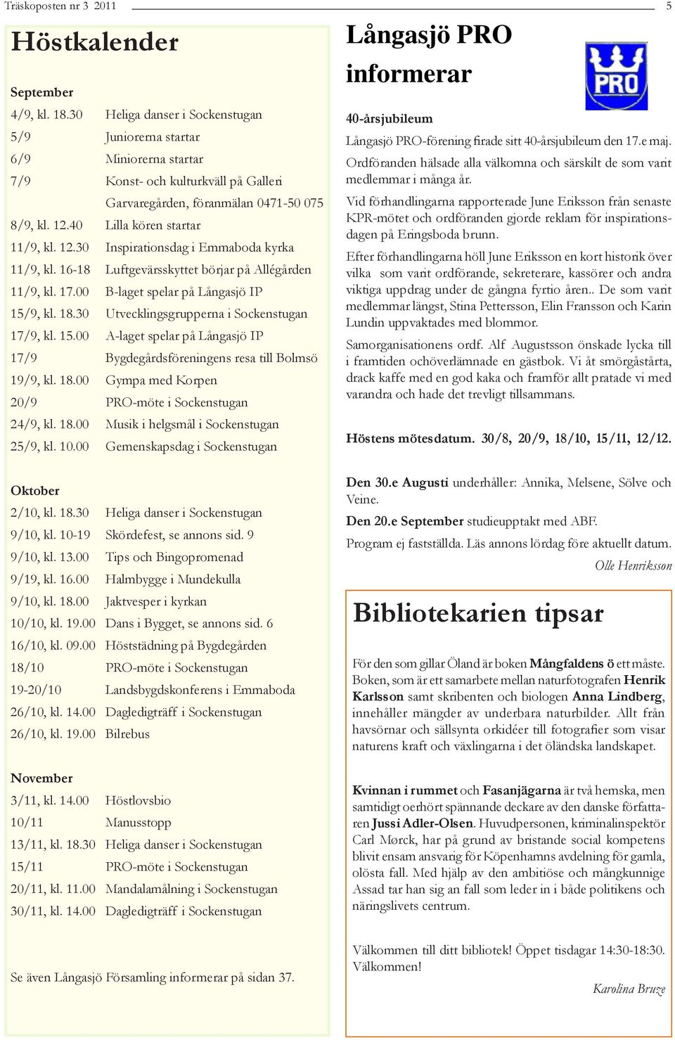 30 Utvecklingsgrupperna i Sockenstugan 17/9, kl. 15.00 A-laget spelar på Långasjö IP 17/9 Bygdegårdsföreningens resa till Bolmsö 19/9, kl. 18.00 Gympa med Korpen 20/9 PRO-möte i Sockenstugan 24/9, kl.