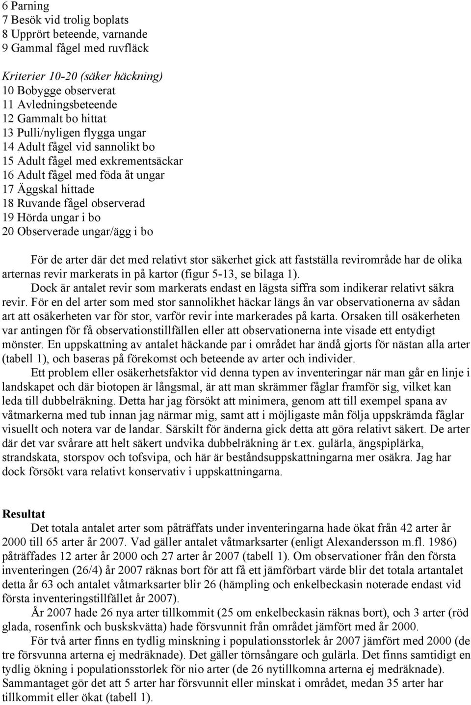 Observerade ungar/ägg i bo För de arter där det med relativt stor säkerhet gick att fastställa revirområde har de olika arternas revir markerats in på kartor (figur 5-13, se bilaga 1).