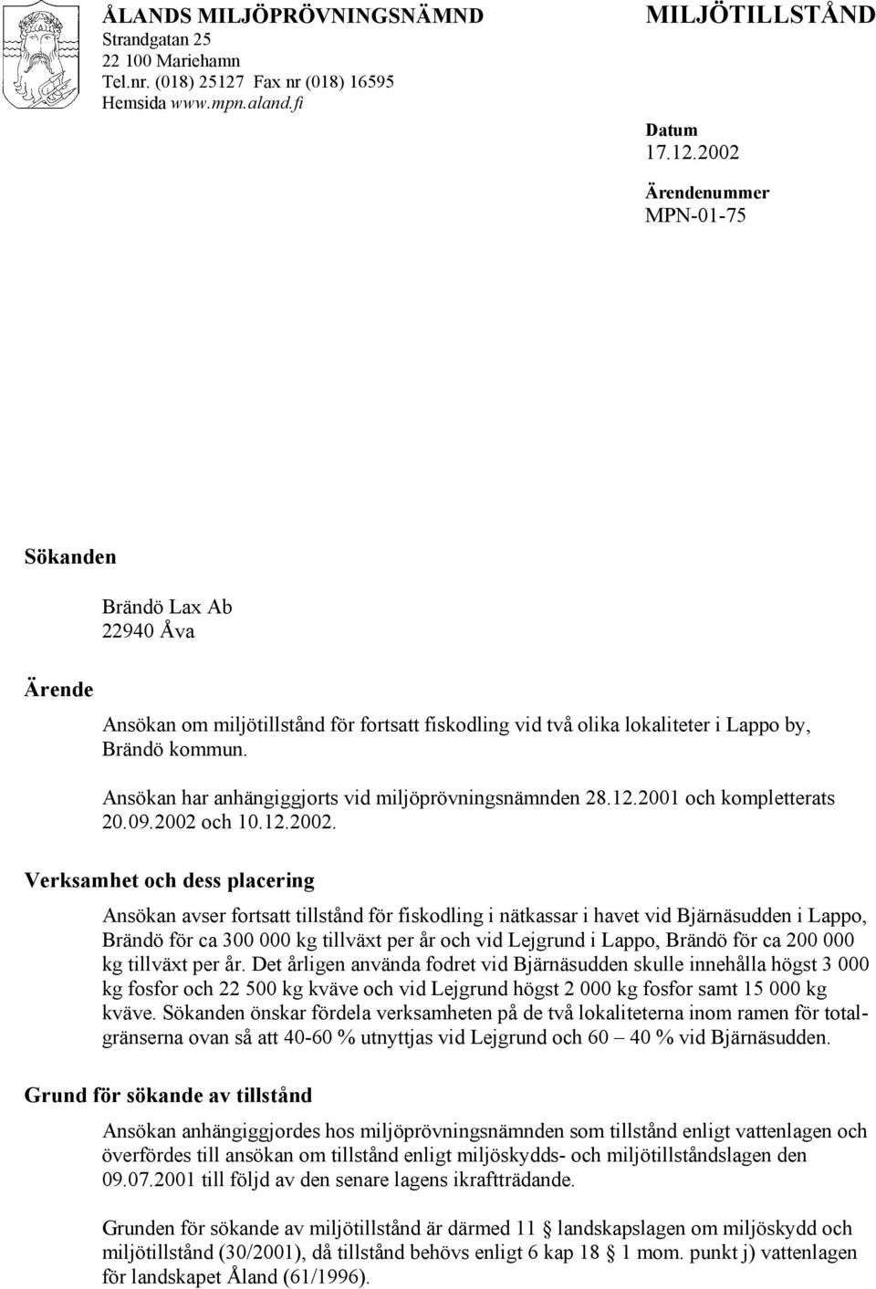 2002 Ärendenummer MPN-01-75 Sökanden Ärende Brändö Lax Ab 22940 Åva Ansökan om miljötillstånd för fortsatt fiskodling vid två olika lokaliteter i Lappo by, Brändö kommun.