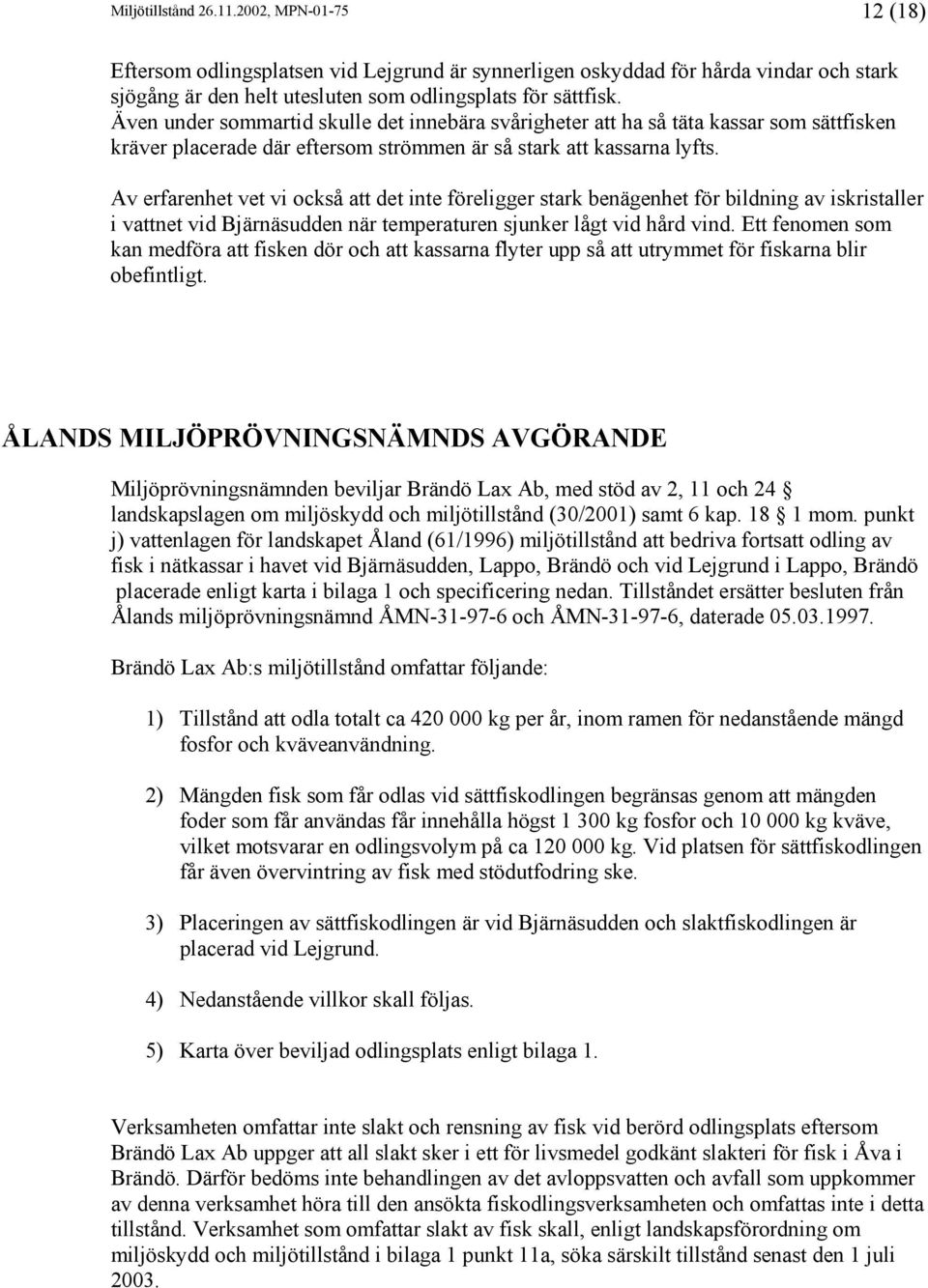 Av erfarenhet vet vi också att det inte föreligger stark benägenhet för bildning av iskristaller i vattnet vid Bjärnäsudden när temperaturen sjunker lågt vid hård vind.