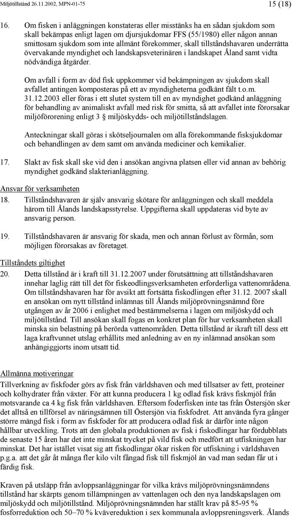 förekommer, skall tillståndshavaren underrätta övervakande myndighet och landskapsveterinären i landskapet Åland samt vidta nödvändiga åtgärder.