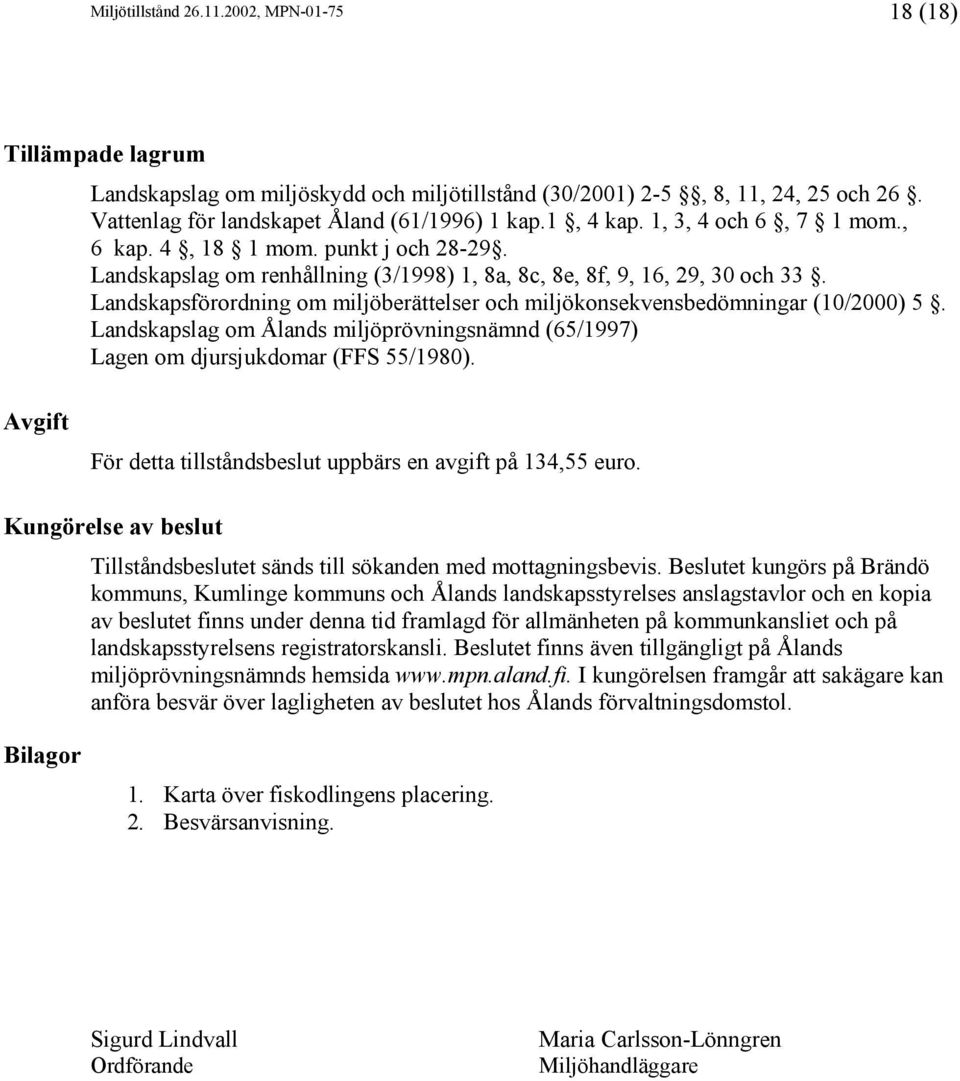 Landskapsförordning om miljöberättelser och miljökonsekvensbedömningar (10/2000) 5. Landskapslag om Ålands miljöprövningsnämnd (65/1997) Lagen om djursjukdomar (FFS 55/1980).