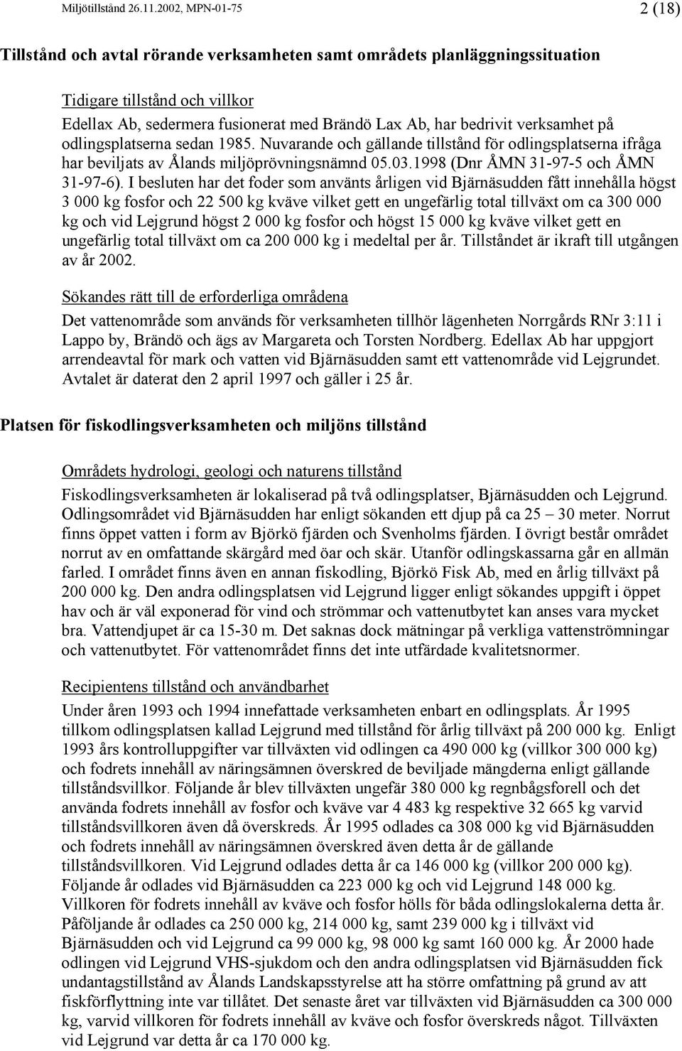 verksamhet på odlingsplatserna sedan 1985. Nuvarande och gällande tillstånd för odlingsplatserna ifråga har beviljats av Ålands miljöprövningsnämnd 05.03.1998 (Dnr ÅMN 31-97-5 och ÅMN 31-97-6).