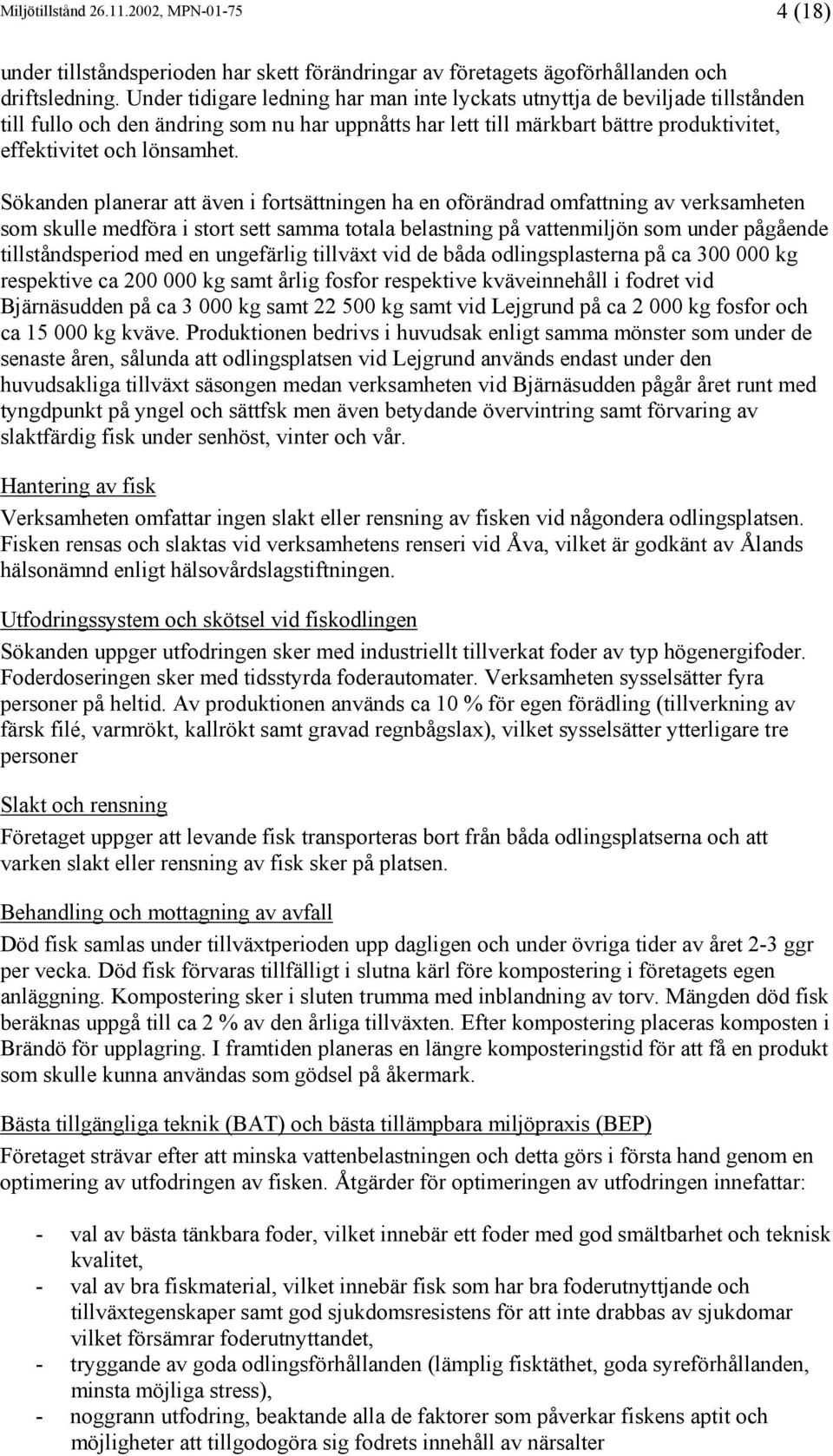 Sökanden planerar att även i fortsättningen ha en oförändrad omfattning av verksamheten som skulle medföra i stort sett samma totala belastning på vattenmiljön som under pågående tillståndsperiod med