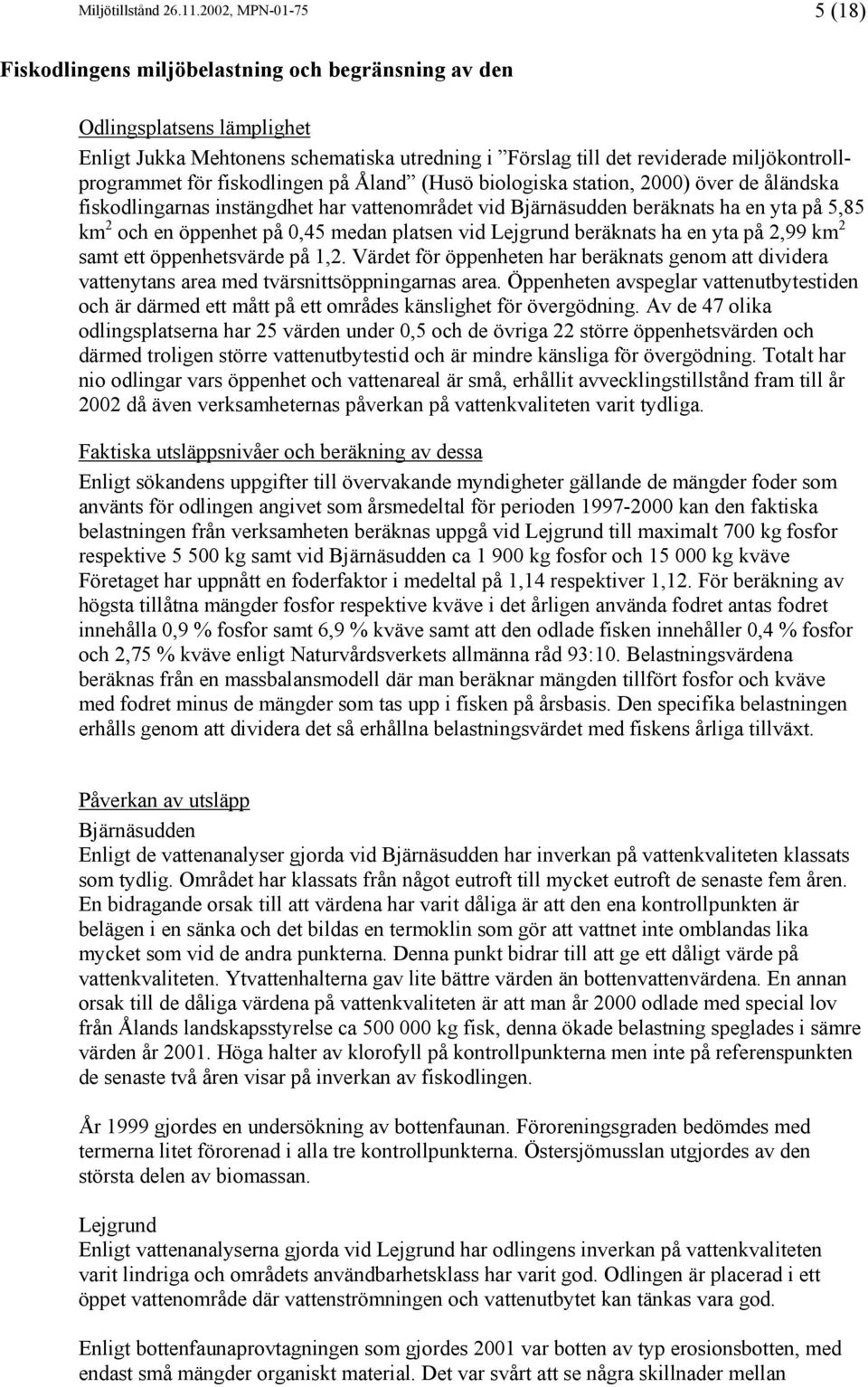 miljökontrollprogrammet för fiskodlingen på Åland (Husö biologiska station, 2000) över de åländska fiskodlingarnas instängdhet har vattenområdet vid Bjärnäsudden beräknats ha en yta på 5,85 km 2 och