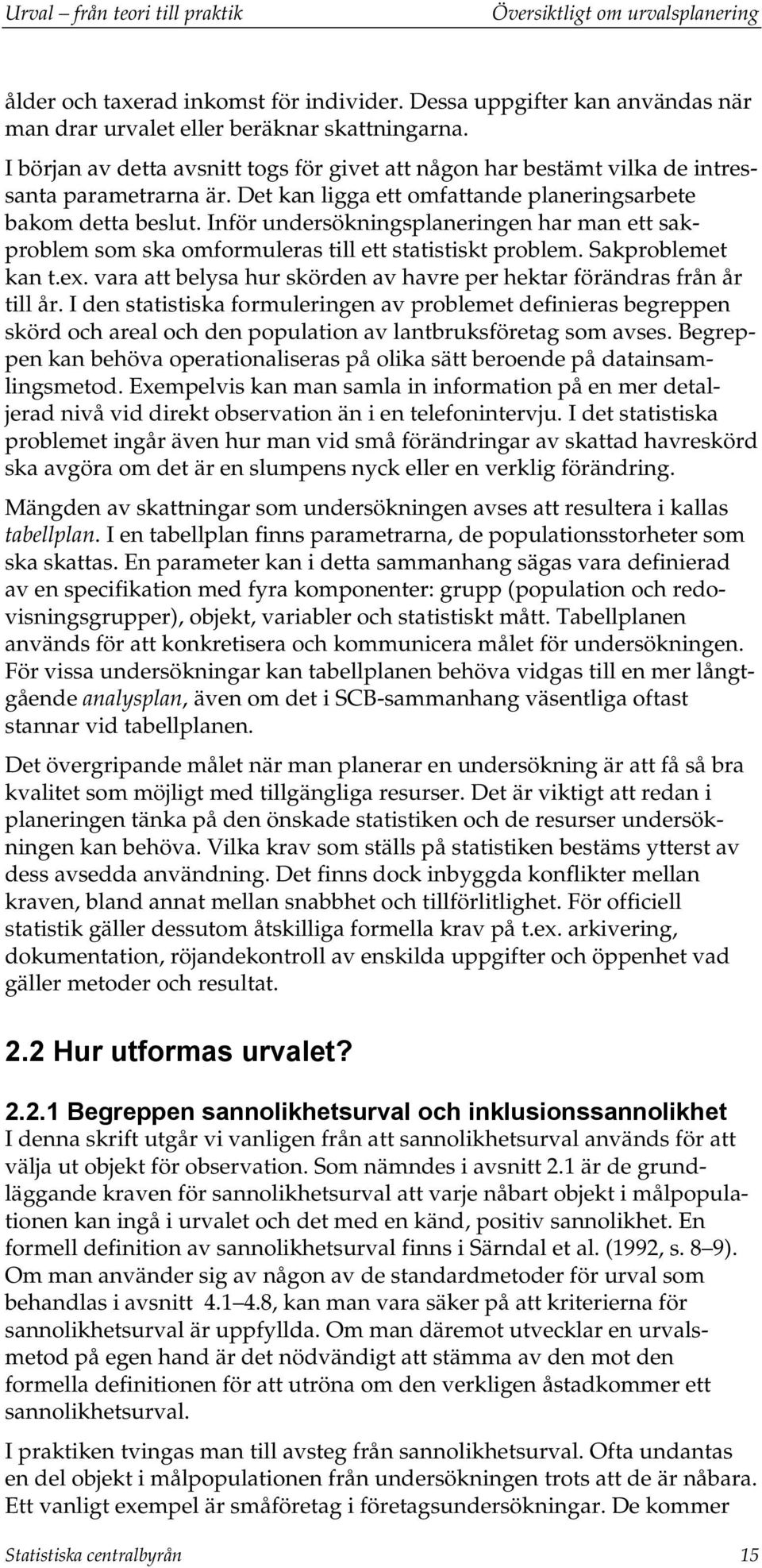 Inför undersökningsplaneringen ar man ett sakproblem som ska omformuleras till ett statistiskt problem. Sakproblemet kan t.ex. vara att belysa ur skörden av avre per ektar förändras från år till år.