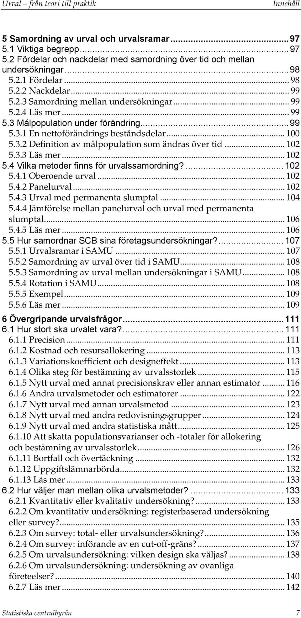 .. 10 5.3.3 Läs mer... 10 5.4 Vilka metoder finns för urvalssamordning?...10 5.4.1 Oberoende urval... 10 5.4. Panelurval... 10 5.4.3 Urval med permanenta slumptal... 104 5.4.4 Jämförelse mellan panelurval oc urval med permanenta slumptal.