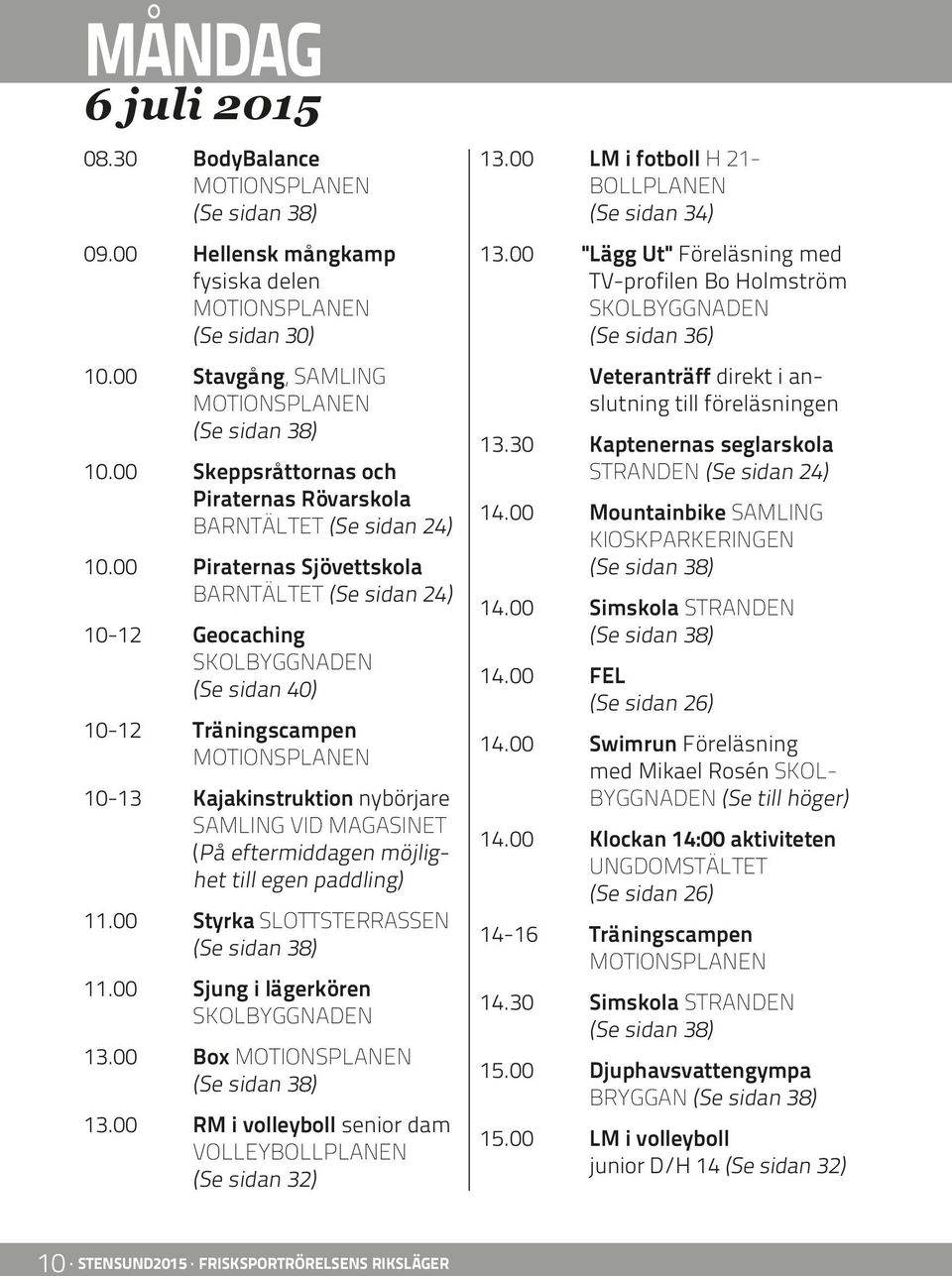 paddling) 11.00 Styrka SLOTTSTERRASSEN 11.00 Sjung i lägerkören 13.00 Box 13.00 RM i volleyboll senior dam VOLLEYBOLLPLANEN (Se sidan 32) 13.00 LM i fotboll H 21- BOLLPLANEN (Se sidan 34) 13.