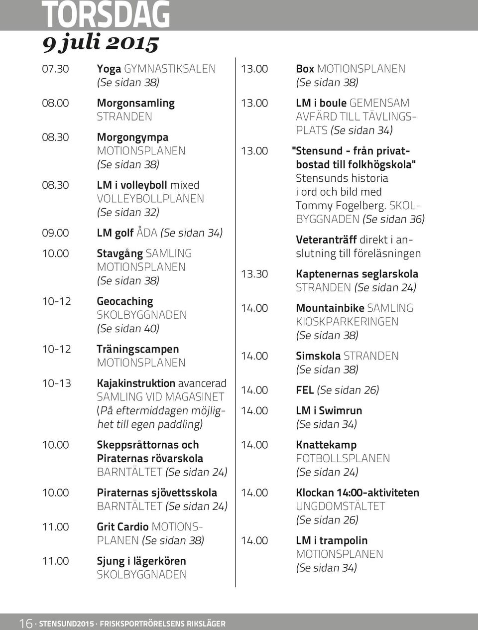 00 Skeppsråttornas och Piraternas rövarskola BARNTÄLTET (Se sidan 24) 10.00 Piraternas sjövettsskola BARNTÄLTET (Se sidan 24) 11.00 Grit Cardio MOTIONS- PLANEN 11.00 Sjung i lägerkören 13.00 Box 13.