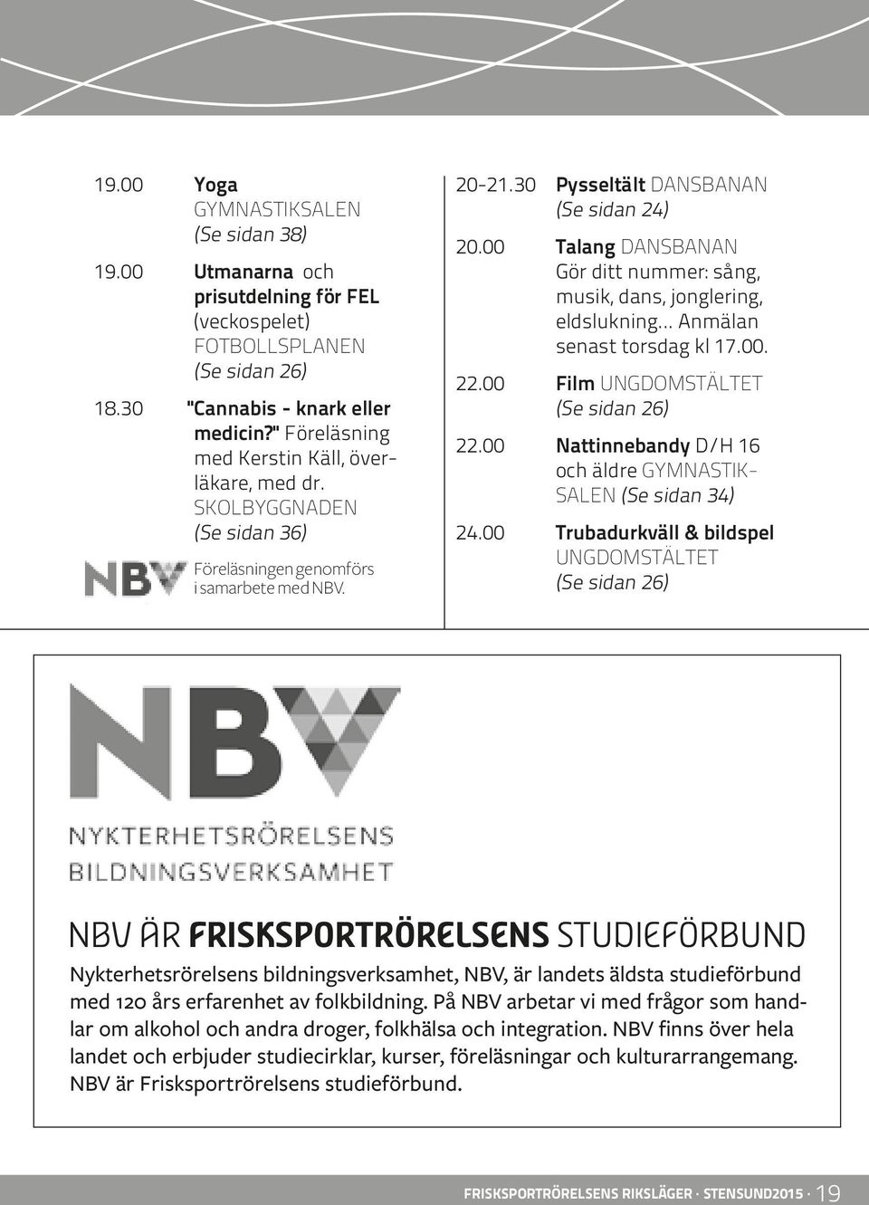 .. Anmälan senast torsdag kl 17.00. 22.00 Film UNGDOMSTÄLTET (Se sidan 26) 22.00 Nattinnebandy D/H 16 och äldre GYMNASTIK- SALEN (Se sidan 34) 24.