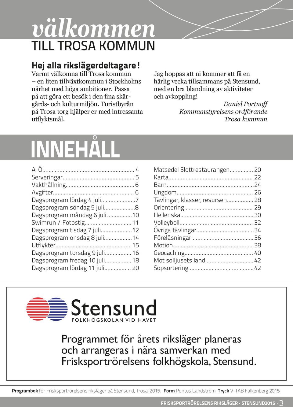 .. 6 Dagsprogram lördag 4 juli...7 Dagsprogram söndag 5 juli...8 Dagsprogram måndag 6 juli... 10 Swimrun / Fotostig... 11 Dagsprogram tisdag 7 juli... 12 Dagsprogram onsdag 8 juli... 14 Utflykter.