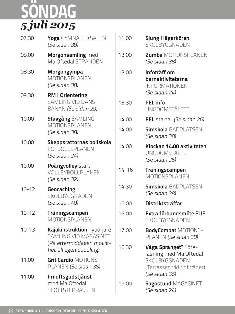 00 Poängvolley start VOLLEYBOLLPLANEN (Se sidan 32) 10-12 Geocaching (Se sidan 40) 10-12 Träningscampen 10-13 Kajakinstruktion nybörjare SAMLING VID MAGASINET (På eftermiddagen möjlighet till egen