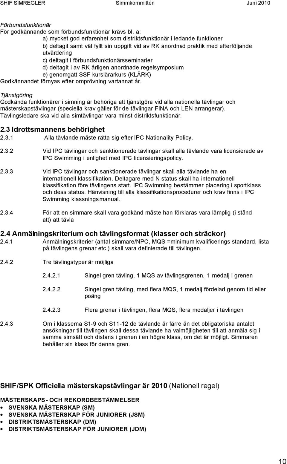 förbundsfunktionärsseminarier d) deltagit i av RK årligen anordnade regelsymposium e) genomgått SSF kurslärarkurs (KLÄRK) Godkännandet förnyas efter omprövning vartannat år.