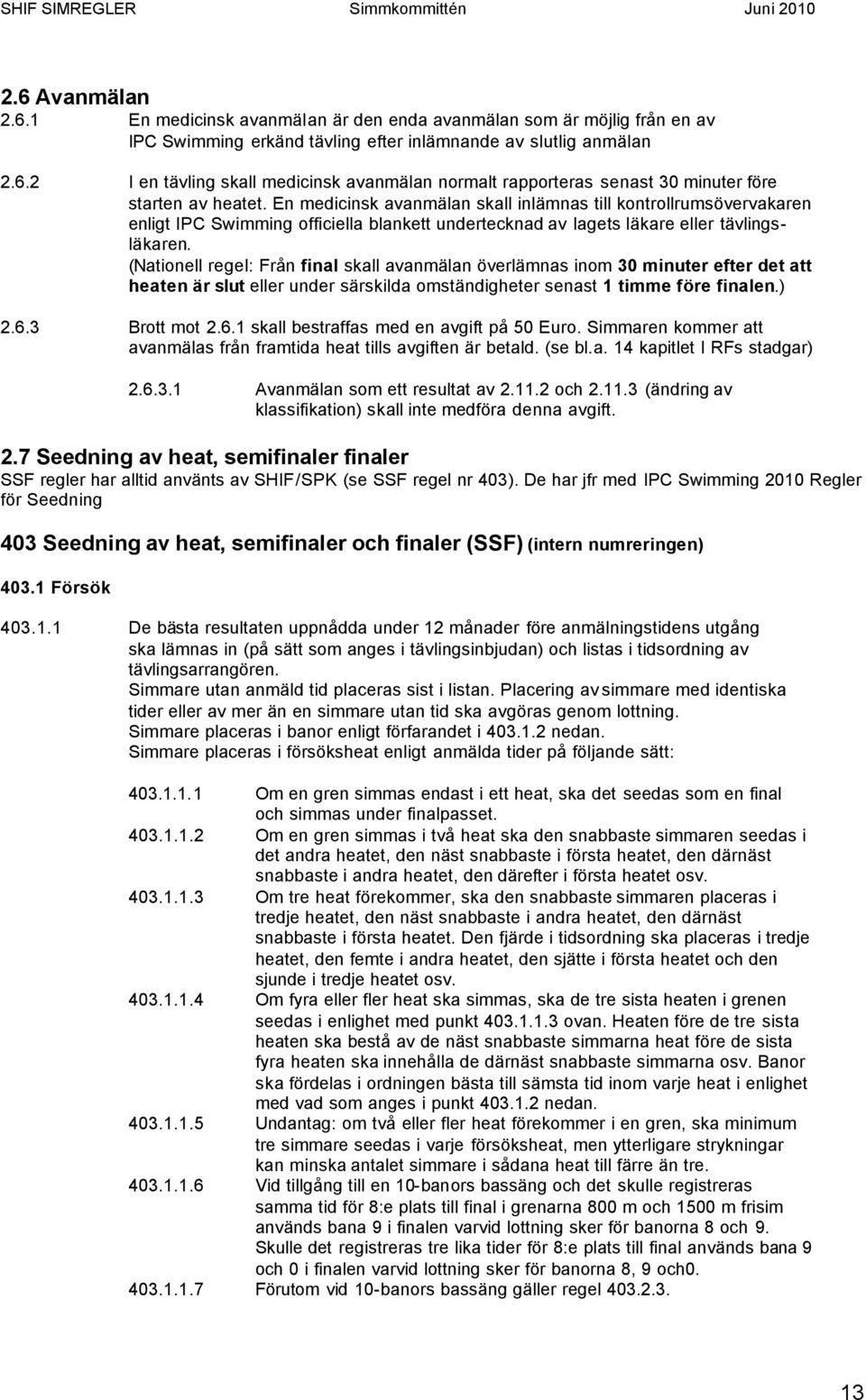 (Nationell regel: Från final skall avanmälan överlämnas inom 30 minuter efter det att heaten är slut eller under särskilda omständigheter senast 1 timme före finalen.) 2.6.