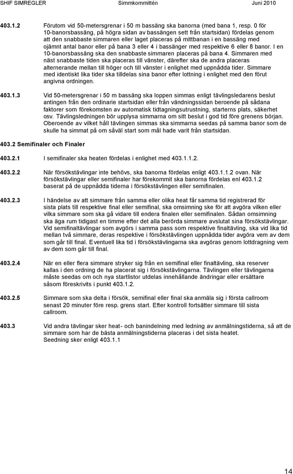 3 eller 4 i bassänger med respektive 6 eller 8 banor. I en 10-banorsbassäng ska den snabbaste simmaren placeras på bana 4.