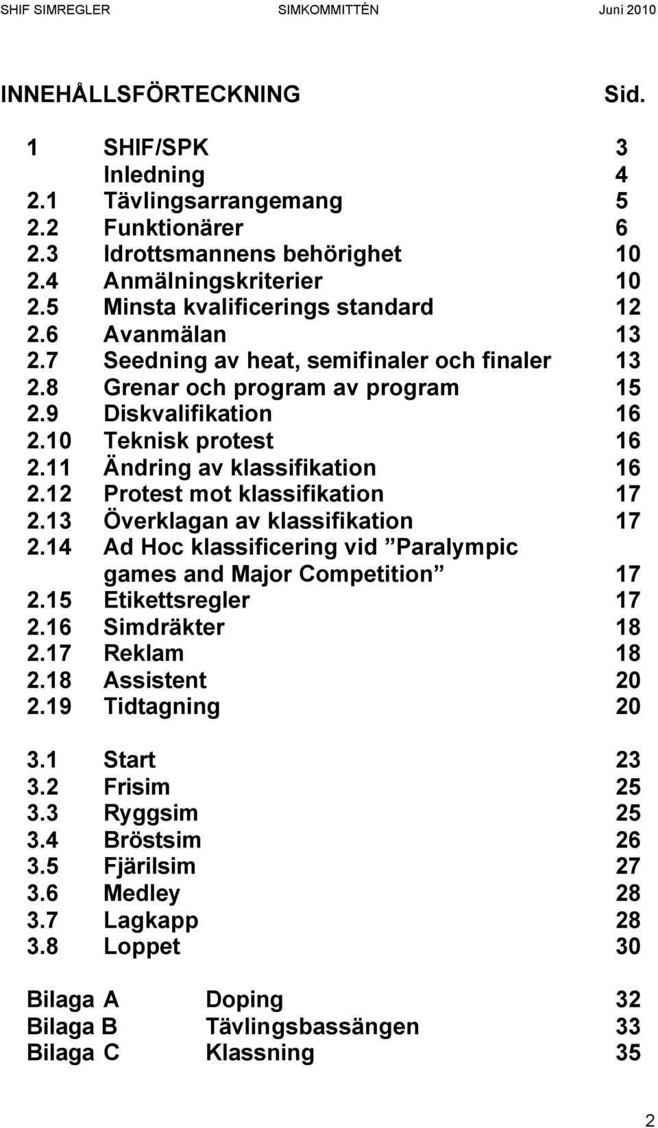 11 Ändring av klassifikation 16 2.12 Protest mot klassifikation 17 2.13 Överklagan av klassifikation 17 2.14 Ad Hoc klassificering vid Paralympic games and Major Competition 17 2.