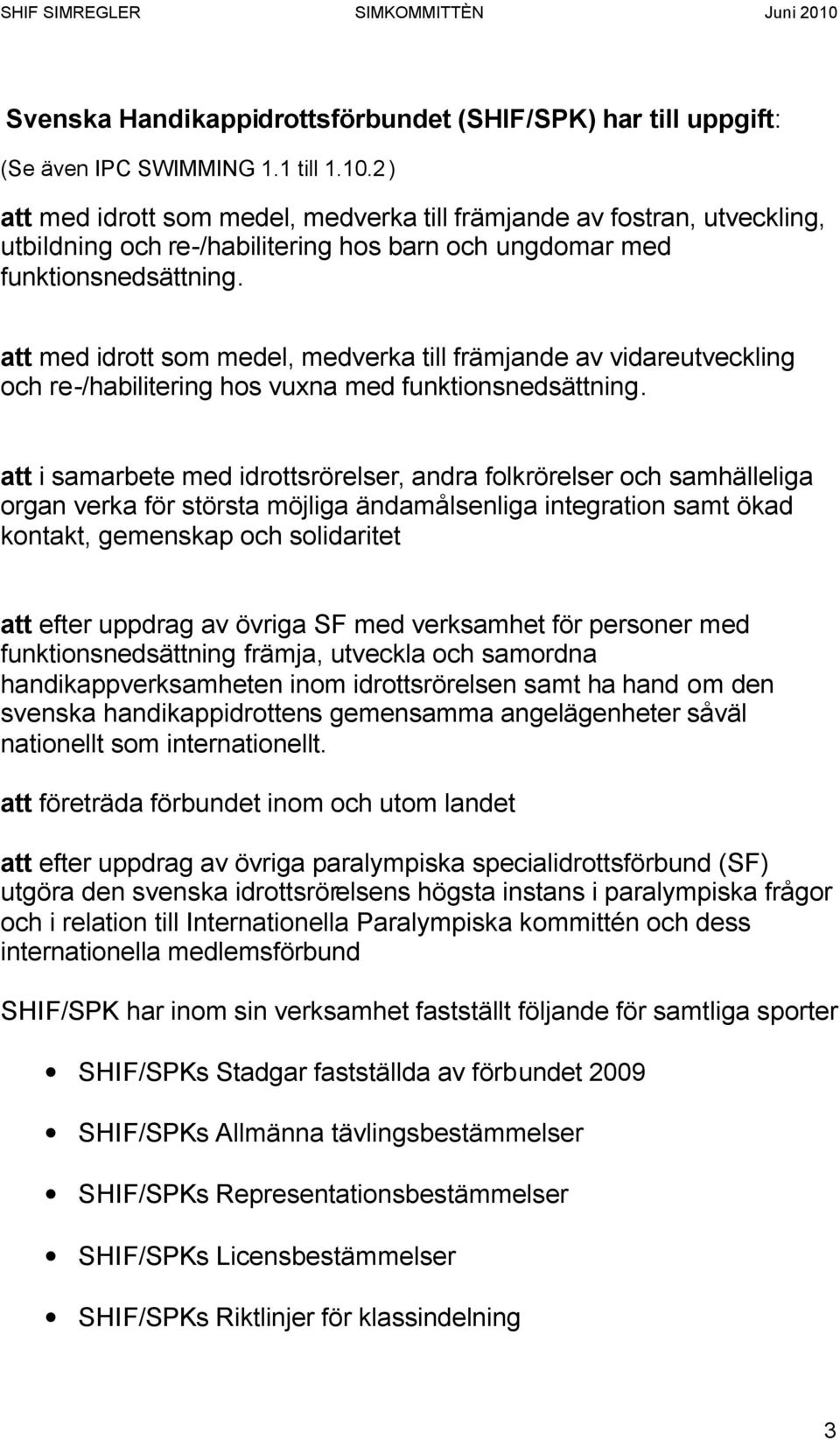 att i samarbete med idrottsrörelser, andra folkrörelser och samhälleliga organ verka för största möjliga ändamålsenliga integration samt ökad kontakt, gemenskap och solidaritet att efter uppdrag av