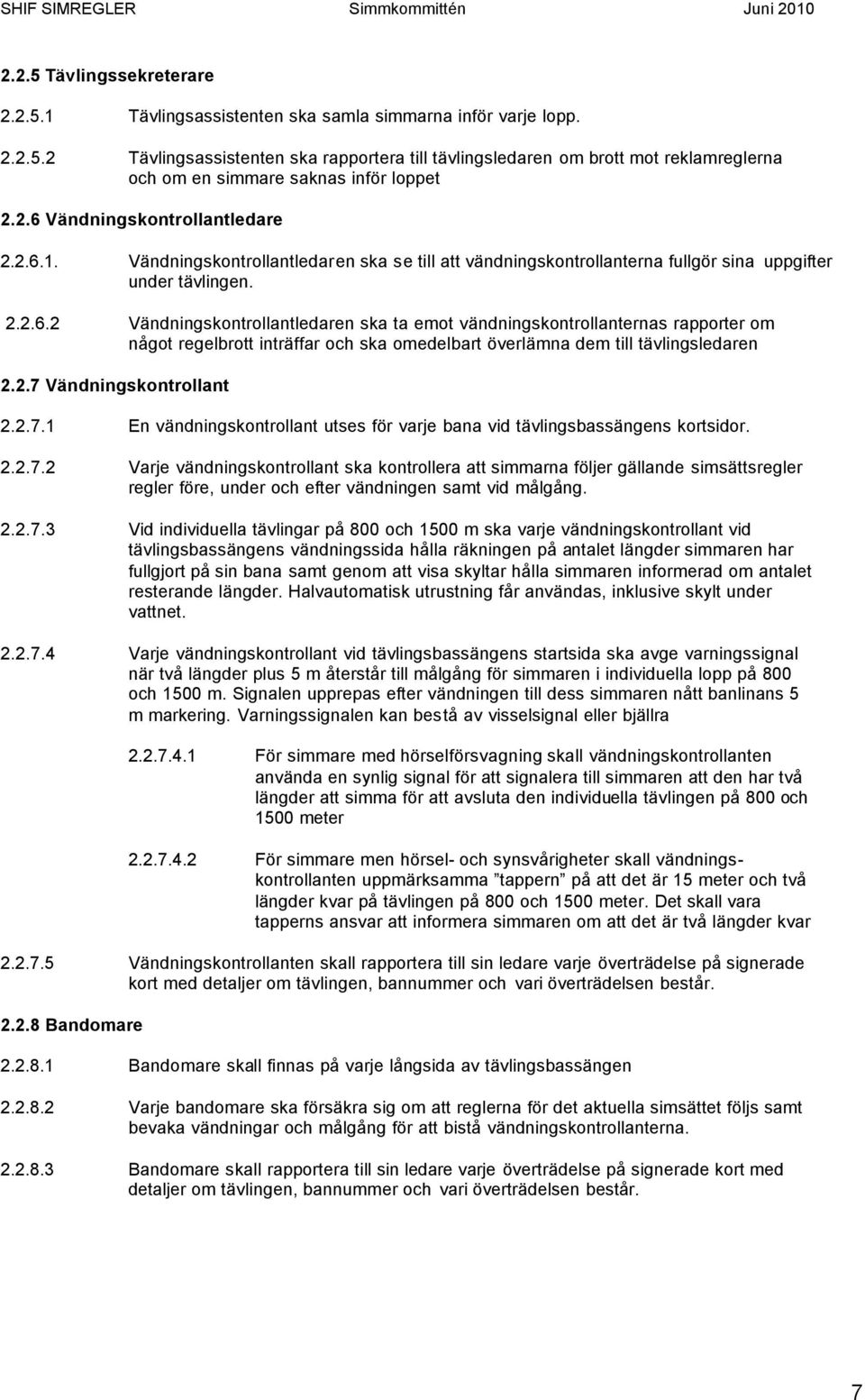 2.7 Vändningskontrollant 2.2.7.1 En vändningskontrollant utses för varje bana vid tävlingsbassängens kortsidor. 2.2.7.2 Varje vändningskontrollant ska kontrollera att simmarna följer gällande simsättsregler regler före, under och efter vändningen samt vid målgång.