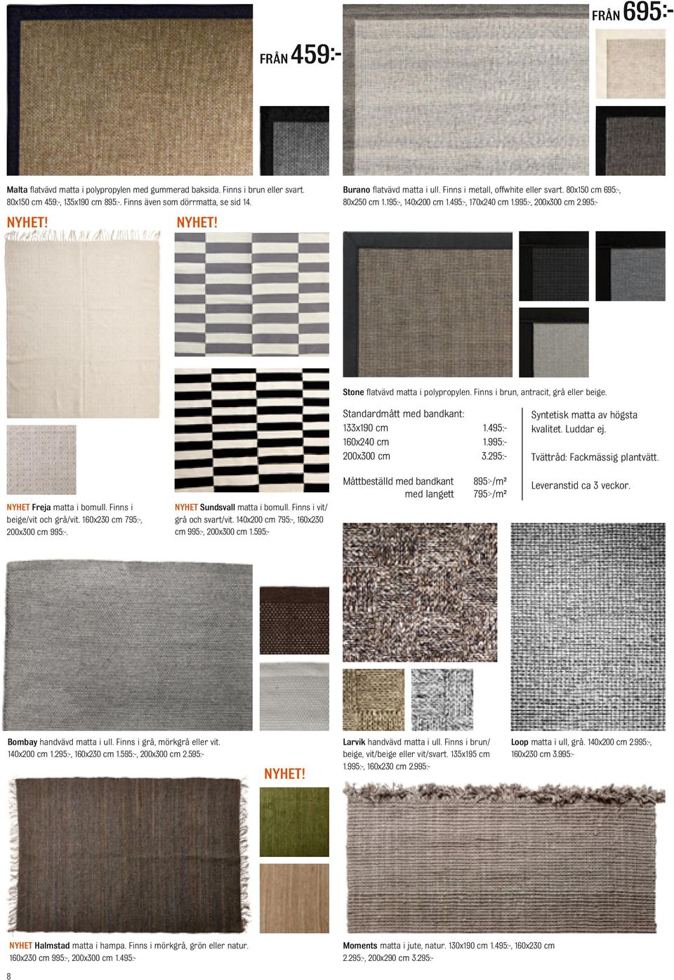 995:- Stone flatvävd matta i polypropylen. Finns i brun, antracit, grå eller beige. Standardmått med bandkant: 133x190 cm 1.495:- 160x240 cm 1.995:- 200x300 cm 3.