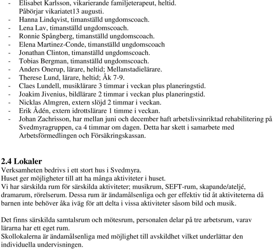 - Anders Onerup, lärare, heltid; Mellanstadielärare. - Therese Lund, lärare, heltid; Åk 7-9. - Claes Lundell, musiklärare 3 timmar i veckan plus planeringstid.