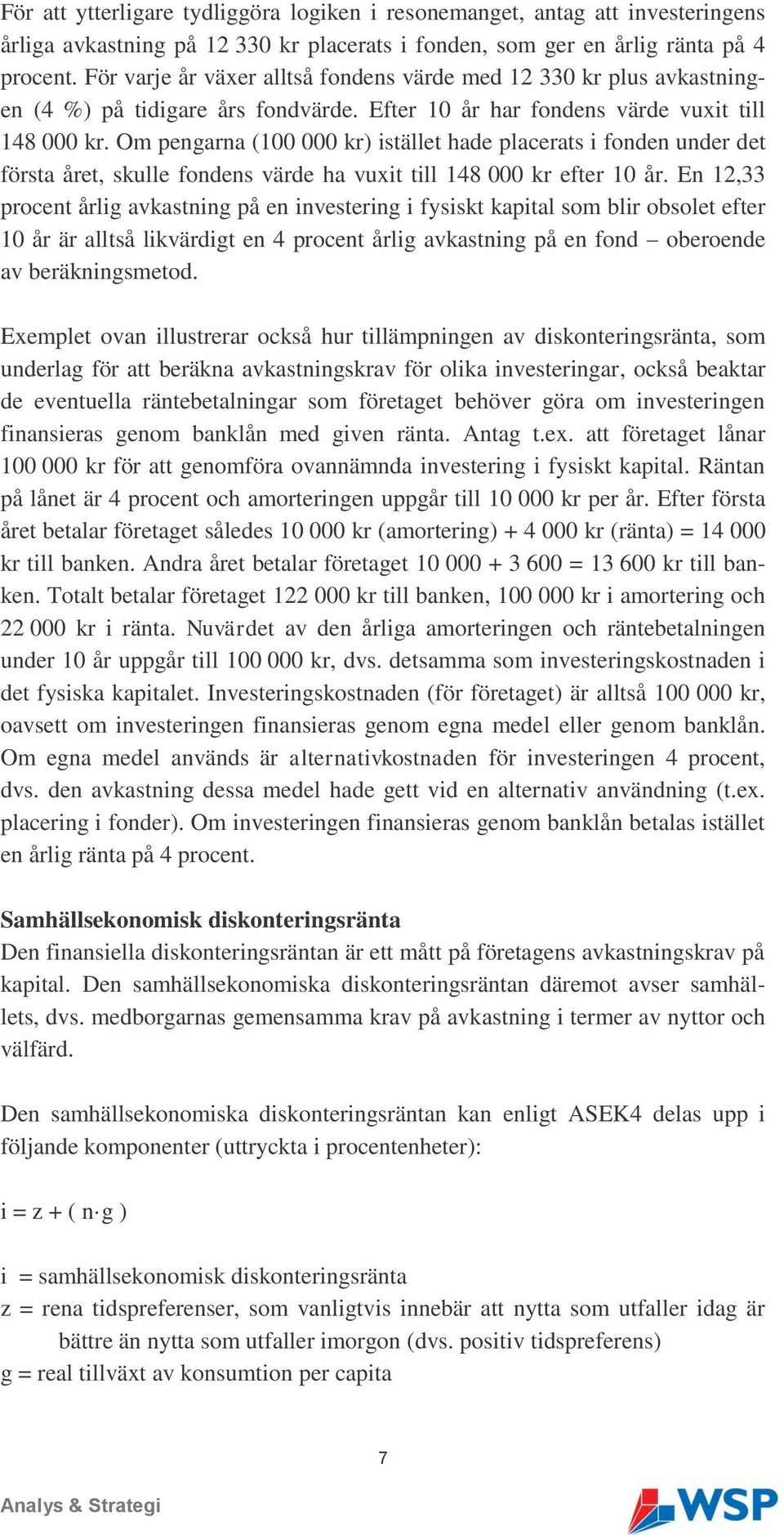 Om pengarna (100 000 kr) istället hade placerats i fonden under det första året, skulle fondens värde ha vuxit till 148 000 kr efter 10 år.