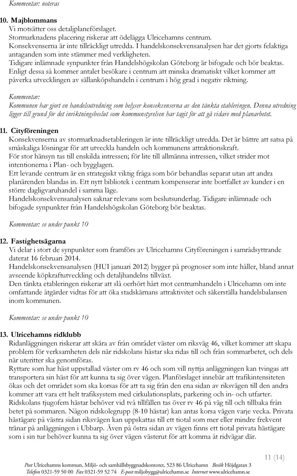 Enligt dessa så kommer antalet besökare i centrum att minska dramatiskt vilket kommer att påverka utvecklingen av sällanköpshandeln i centrum i hög grad i negativ riktning.