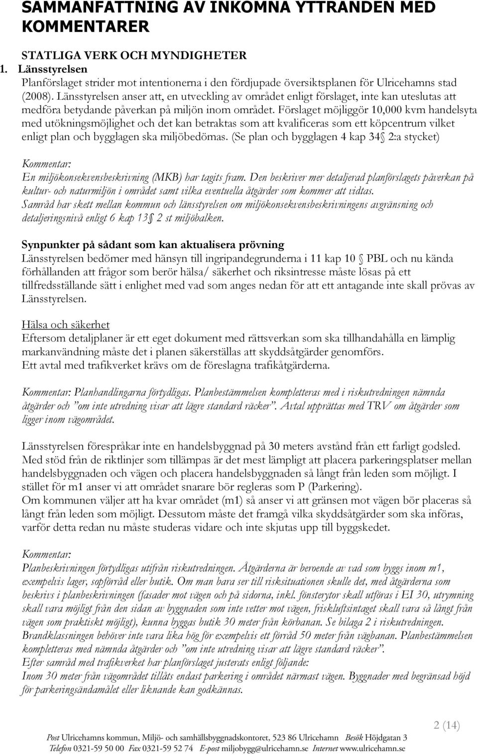 Förslaget möjliggör 10,000 kvm handelsyta med utökningsmöjlighet och det kan betraktas som att kvalificeras som ett köpcentrum vilket enligt plan och bygglagen ska miljöbedömas.