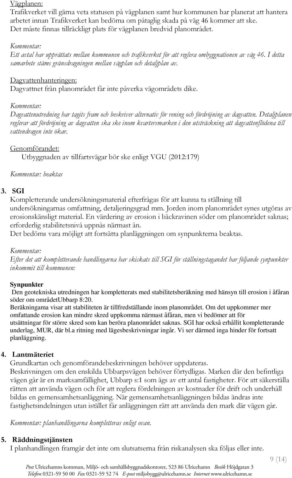 I detta samarbete stäms gränsdragningen mellan vägplan och detaljplan av. Dagvattenhanteringen: Dagvattnet från planområdet får inte påverka vägområdets dike.