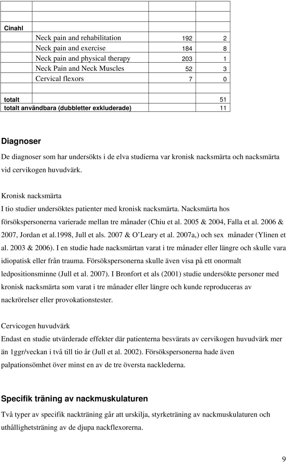 Kronisk nacksmärta I tio studier undersöktes patienter med kronisk nacksmärta. Nacksmärta hos försökspersonerna varierade mellan tre månader (Chiu et al. 2005 & 2004, Falla et al.