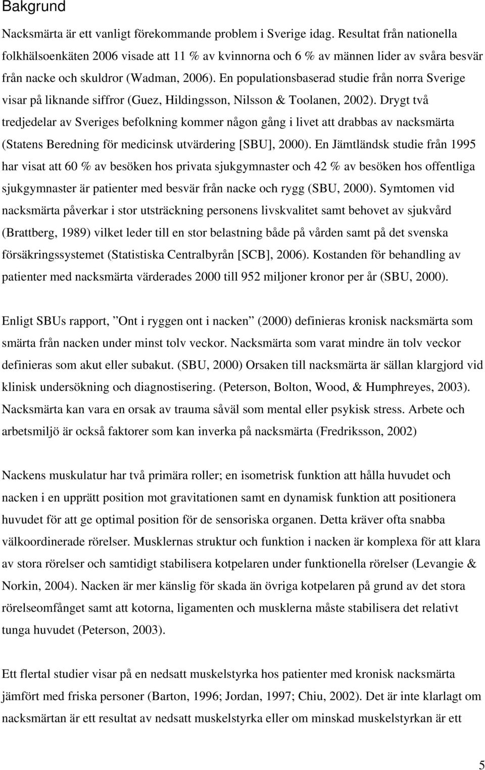 En populationsbaserad studie från norra Sverige visar på liknande siffror (Guez, Hildingsson, Nilsson & Toolanen, 2002).