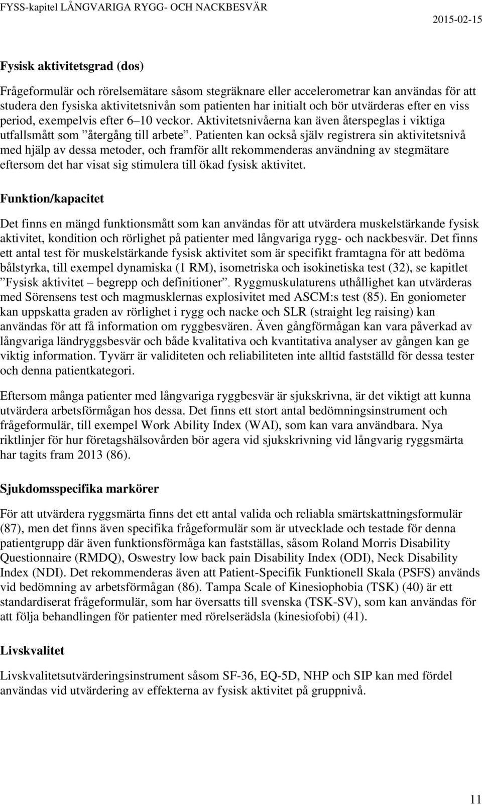 Patienten kan också själv registrera sin aktivitetsnivå med hjälp av dessa metoder, och framför allt rekommenderas användning av stegmätare eftersom det har visat sig stimulera till ökad fysisk