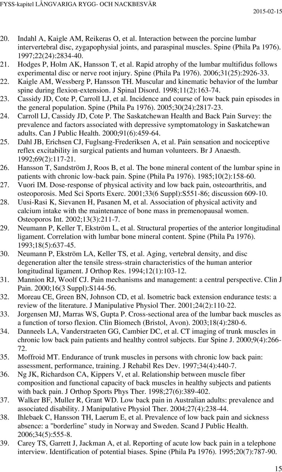 Kaigle AM, Wessberg P, Hansson TH. Muscular and kinematic behavior of the lumbar spine during flexion-extension. J Spinal Disord. 1998;11(2):163-74. 23. Cassidy JD, Cote P, Carroll LJ, et al.