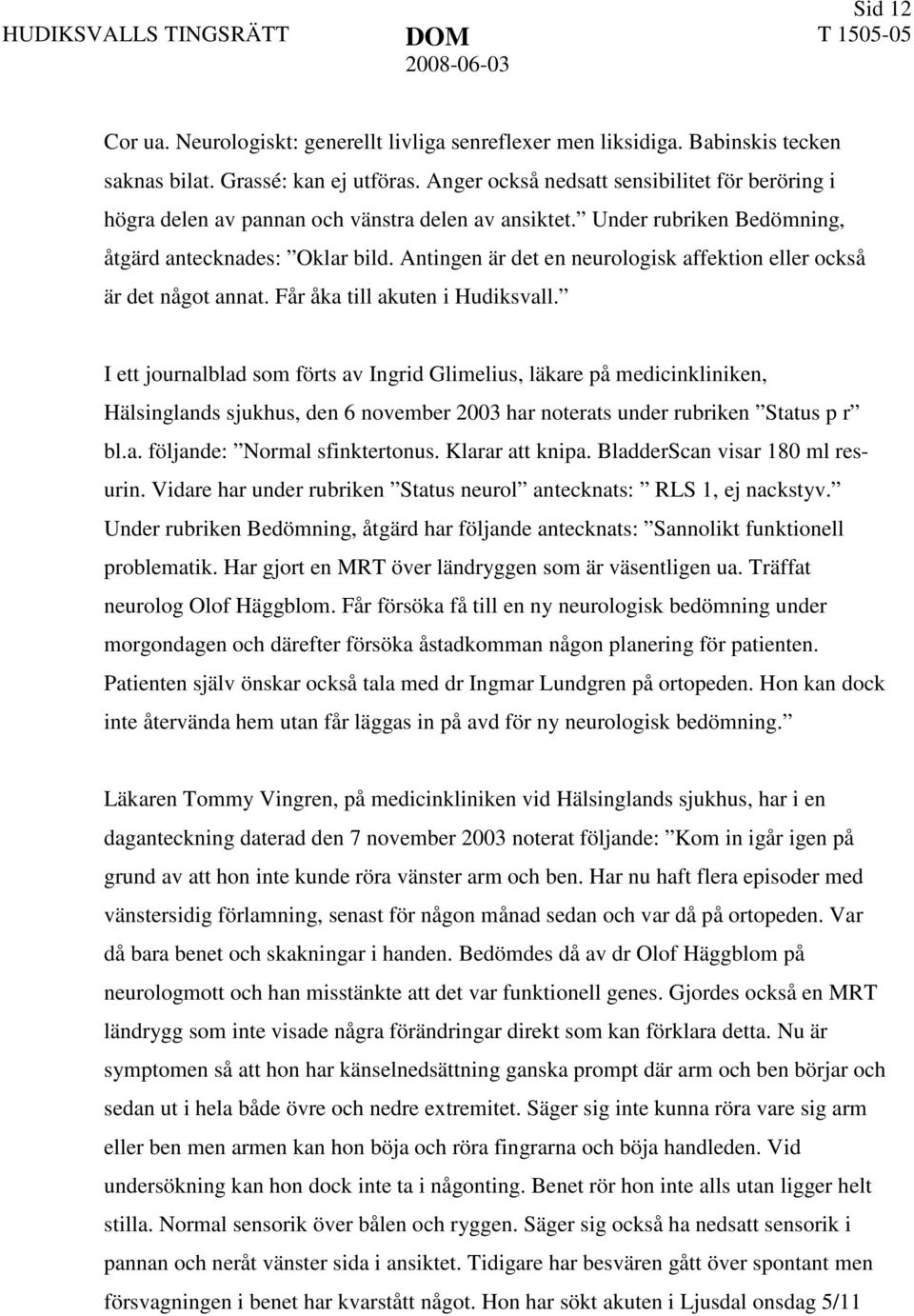 Antingen är det en neurologisk affektion eller också är det något annat. Får åka till akuten i Hudiksvall.