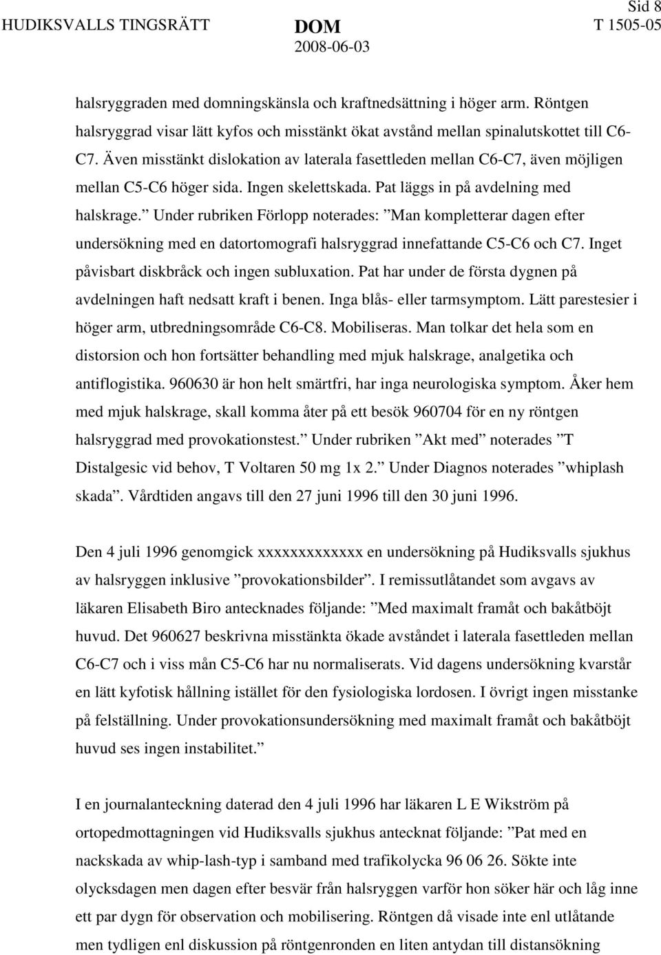 Under rubriken Förlopp noterades: Man kompletterar dagen efter undersökning med en datortomografi halsryggrad innefattande C5-C6 och C7. Inget påvisbart diskbråck och ingen subluxation.