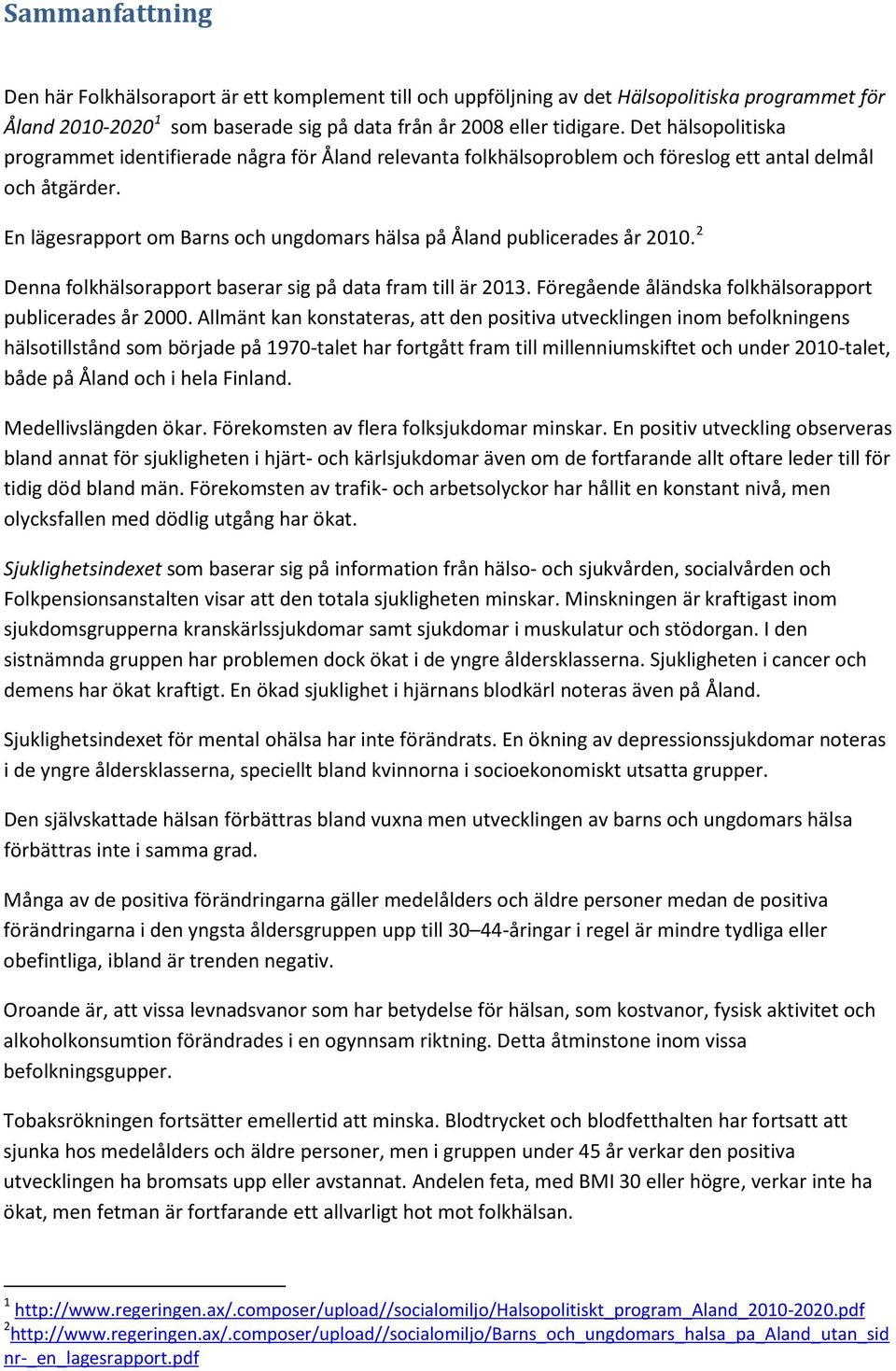 En lägesrapport om Barns och ungdomars hälsa på Åland publicerades år 2010. 2 Denna folkhälsorapport baserar sig på data fram till är 2013. Föregående åländska folkhälsorapport publicerades år 2000.