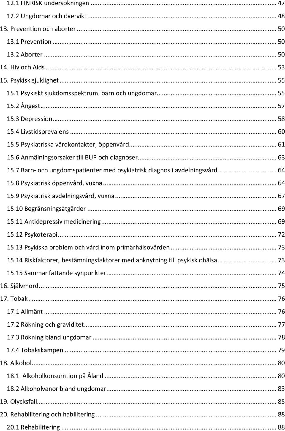 6 Anmälningsorsaker till BUP och diagnoser... 63 15.7 Barn- och ungdomspatienter med psykiatrisk diagnos i avdelningsvård... 64 15.8 Psykiatrisk öppenvård, vuxna... 64 15.9 Psykiatrisk avdelningsvård, vuxna.